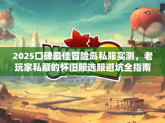 2025口碑最佳冒险岛私服实测,老玩家私藏的怀旧服选服避坑全指南 2025口碑最佳冒险岛私服实测,老玩家私藏的怀旧服选服避坑全指南