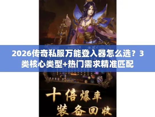 2026传奇私服万能登入器怎么选？3类核心类型+热门需求精准匹配