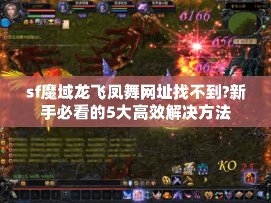 sf魔域龙飞凤舞网址找不到?新手必看的5大高效解决方法 sf魔域龙飞凤舞网址找不到?新手必看的5大高效解决方法