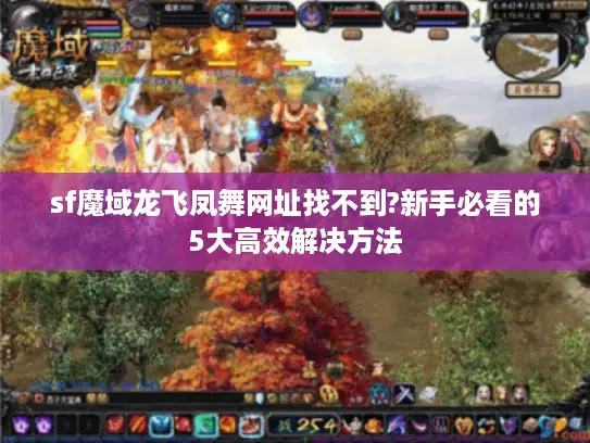 sf魔域龙飞凤舞网址找不到?新手必看的5大高效解决方法 sf魔域龙飞凤舞网址找不到?新手必看的5大高效解决方法