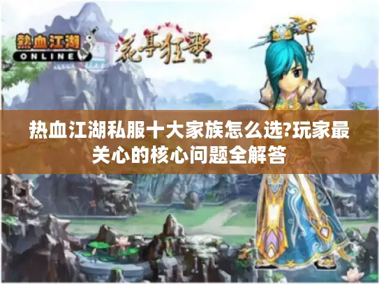 热血江湖私服十大家族怎么选?玩家最关心的核心问题全解答