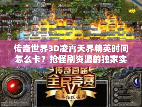 传奇世界3D凌霄天界精英时间怎么卡？抢怪刷资源的独家实战指南