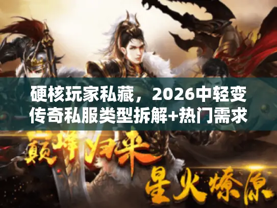 硬核玩家私藏，2026中轻变传奇私服类型拆解+热门需求匹配全攻略
