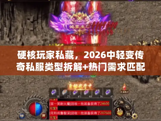 硬核玩家私藏，2026中轻变传奇私服类型拆解+热门需求匹配全攻略