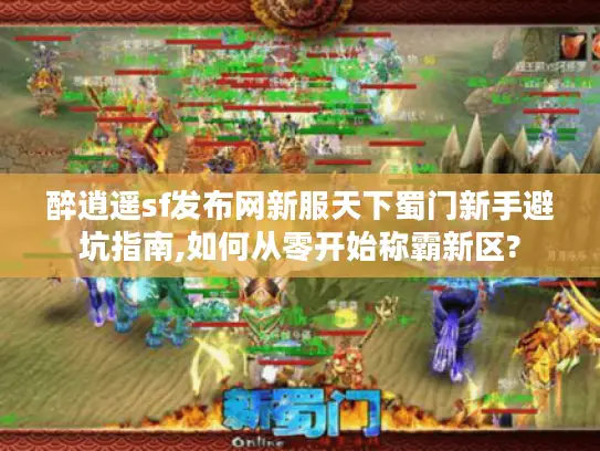 醉逍遥sf发布网新服天下蜀门新手避坑指南,如何从零开始称霸新区? 醉逍遥sf发布网新服天下蜀门新手避坑指南,如何从零开始称霸新区?