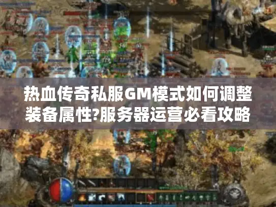 热血传奇私服GM模式如何调整装备属性?服务器运营必看攻略