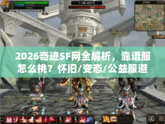 2026奇迹SF网全解析，靠谱服怎么挑？怀旧/变态/公益服避坑实测
