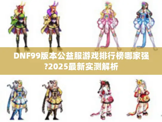DNF99版本公益服游戏排行榜哪家强?2025最新实测解析