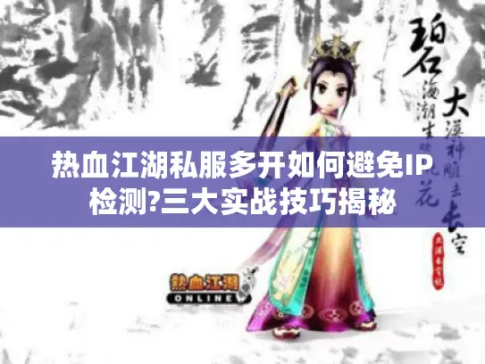 热血江湖私服多开如何避免IP检测?三大实战技巧揭秘 热血江湖私服多开如何避免IP检测?三大实战技巧揭秘