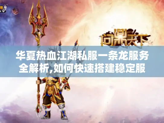华夏热血江湖私服一条龙服务全解析,如何快速搭建稳定服务器? 华夏热血江湖私服一条龙服务全解析,如何快速搭建稳定服务器?
