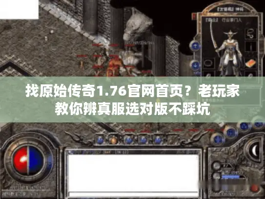 找原始传奇1.76官网首页？老玩家教你辨真服选对版不踩坑