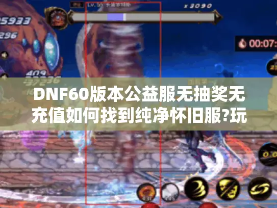 DNF60版本公益服无抽奖无充值如何找到纯净怀旧服?玩家必看三大技巧