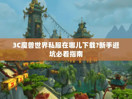 3C魔兽世界私服在哪儿下载?新手避坑必看指南