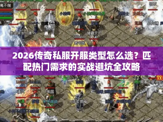 2026传奇私服开服类型怎么选？匹配热门需求的实战避坑全攻略