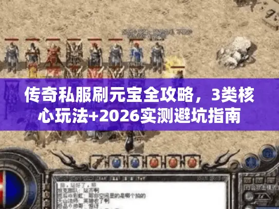 传奇私服刷元宝全攻略,3类核心玩法+2026实测避坑指南 传奇私服刷元宝全攻略,3类核心玩法+2026实测避坑指南