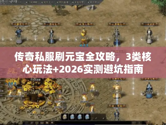 传奇私服刷元宝全攻略,3类核心玩法+2026实测避坑指南 传奇私服刷元宝全攻略,3类核心玩法+2026实测避坑指南