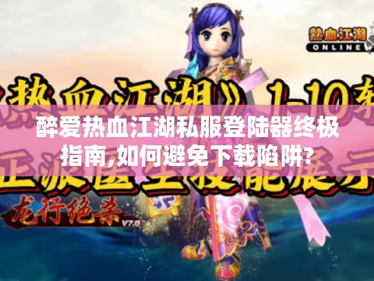 醉爱热血江湖私服登陆器终极指南,如何避免下载陷阱? 醉爱热血江湖私服登陆器终极指南,如何避免下载陷阱?