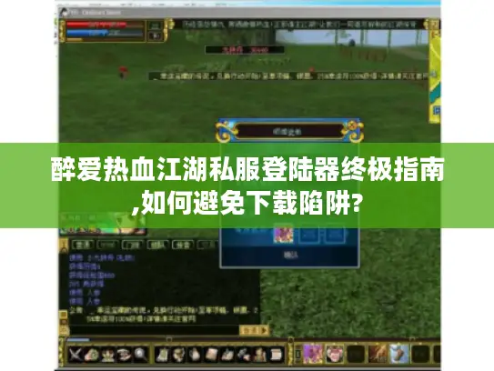醉爱热血江湖私服登陆器终极指南,如何避免下载陷阱? 醉爱热血江湖私服登陆器终极指南,如何避免下载陷阱?