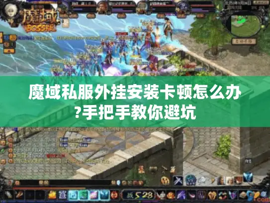 魔域私服外挂安装卡顿怎么办?手把手教你避坑 魔域私服外挂安装卡顿怎么办?手把手教你避坑