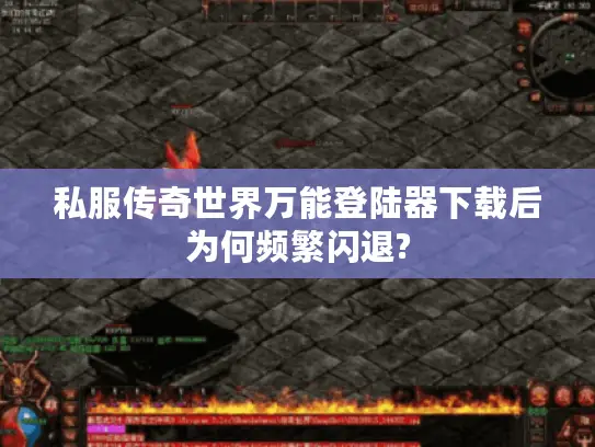 私服传奇世界万能登陆器下载后为何频繁闪退?