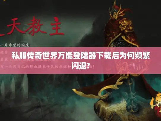 私服传奇世界万能登陆器下载后为何频繁闪退?