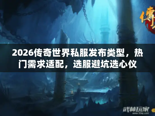 2026传奇世界私服发布类型,热门需求适配,选服避坑选心仪 2026传奇世界私服发布类型,热门需求适配,选服避坑选心仪