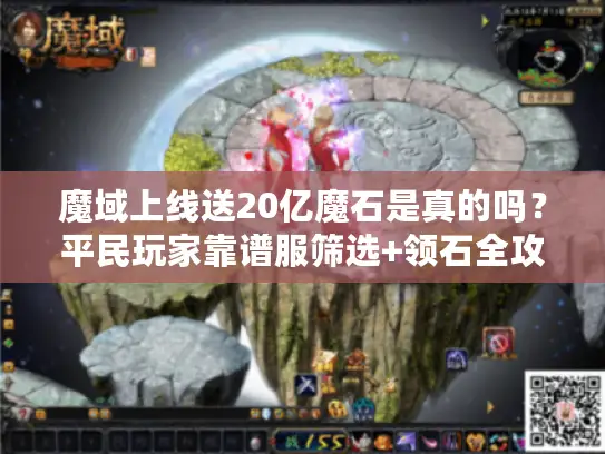 魔域上线送20亿魔石是真的吗?平民玩家靠谱服筛选+领石全攻略 魔域上线送20亿魔石是真的吗?平民玩家靠谱服筛选+领石全攻略