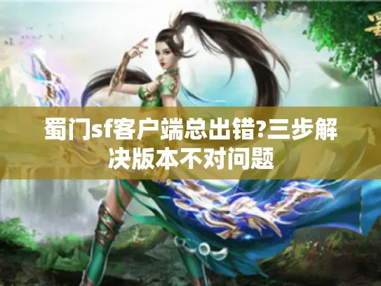 蜀门sf客户端总出错?三步解决版本不对问题