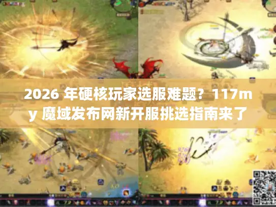 2026 年硬核玩家选服难题？117my 魔域发布网新开服挑选指南来了