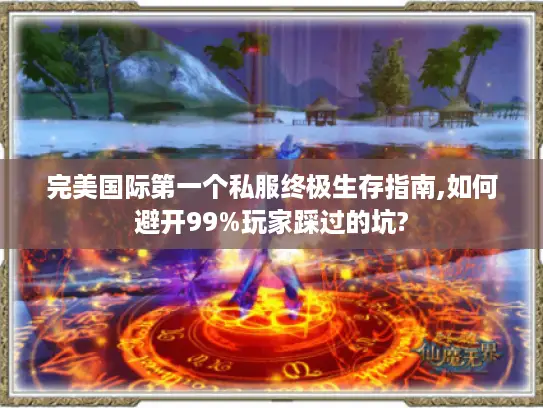 完美国际第一个私服终极生存指南,如何避开99%玩家踩过的坑?