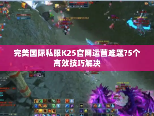 完美国际私服K25官网运营难题?5个高效技巧解决 完美国际私服K25官网运营难题?5个高效技巧解决