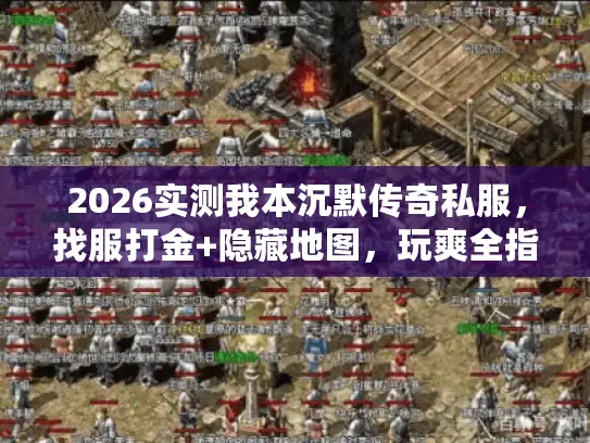 2026实测我本沉默传奇私服，找服打金+隐藏地图，玩爽全指南