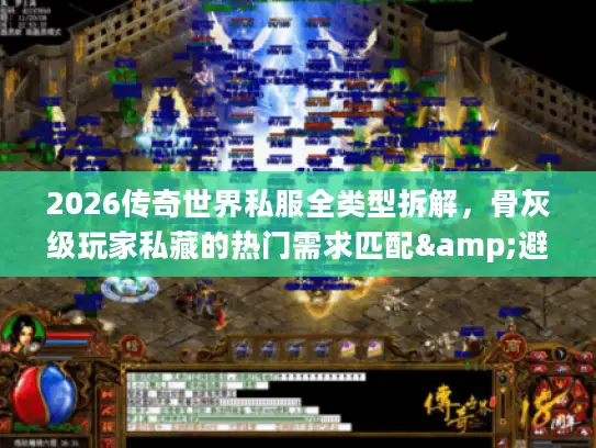 2026传奇世界私服全类型拆解,骨灰级玩家私藏的热门需求匹配&避坑指南 2026传奇世界私服全类型拆解,骨灰级玩家私藏的热门需求匹配&避坑指南