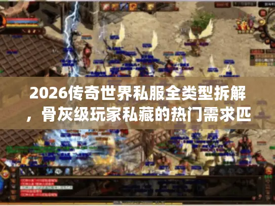 2026传奇世界私服全类型拆解,骨灰级玩家私藏的热门需求匹配&避坑指南 2026传奇世界私服全类型拆解,骨灰级玩家私藏的热门需求匹配&避坑指南