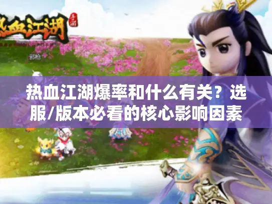 热血江湖爆率和什么有关?选服/版本必看的核心影响因素全解 热血江湖爆率和什么有关?选服/版本必看的核心影响因素全解