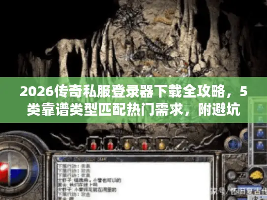 2026传奇私服登录器下载全攻略，5类靠谱类型匹配热门需求，附避坑技巧