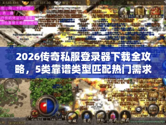 2026传奇私服登录器下载全攻略，5类靠谱类型匹配热门需求，附避坑技巧