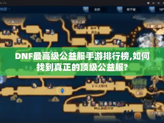 DNF最高级公益服手游排行榜,如何找到真正的顶级公益服? DNF最高级公益服手游排行榜,如何找到真正的顶级公益服?