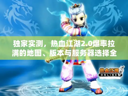 独家实测，热血江湖2.0爆率拉满的地图、版本与服务器选择全攻略