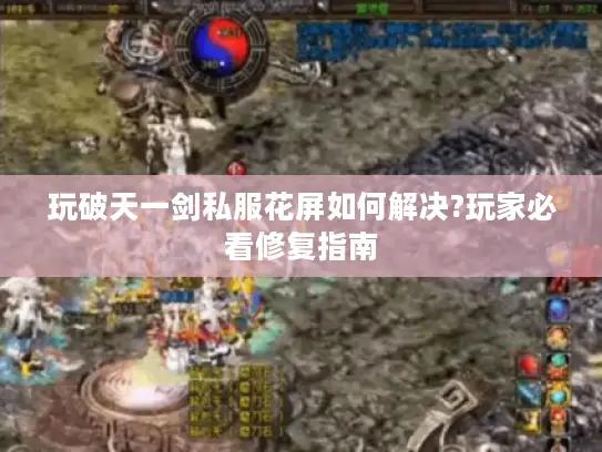 玩破天一剑私服花屏如何解决?玩家必看修复指南