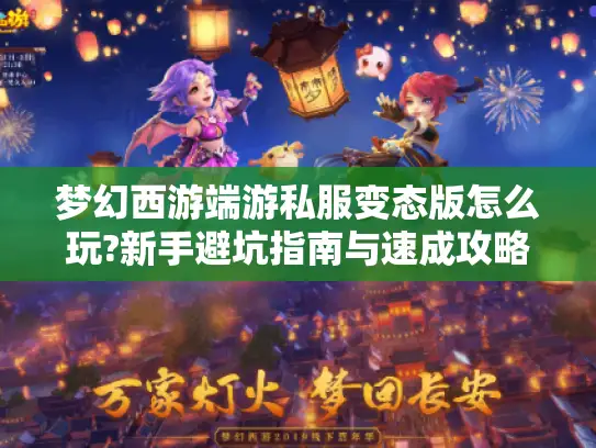 梦幻西游端游私服变态版怎么玩?新手避坑指南与速成攻略 梦幻西游端游私服变态版怎么玩?新手避坑指南与速成攻略