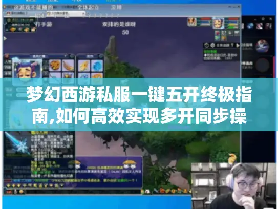 梦幻西游私服一键五开终极指南,如何高效实现多开同步操作 梦幻西游私服一键五开终极指南,如何高效实现多开同步操作