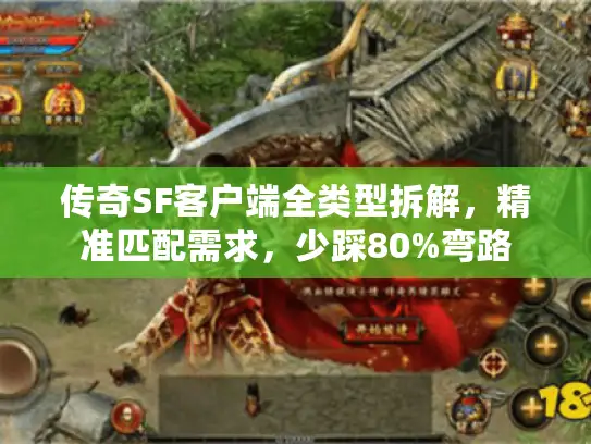 传奇SF客户端全类型拆解，精准匹配需求，少踩80%弯路