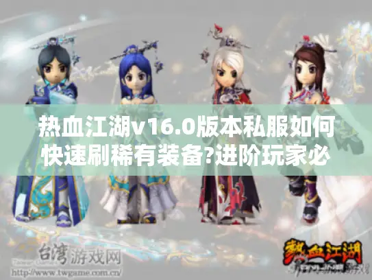热血江湖v16.0版本私服如何快速刷稀有装备?进阶玩家必看技巧
