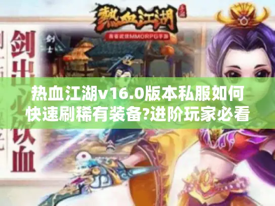 热血江湖v16.0版本私服如何快速刷稀有装备?进阶玩家必看技巧