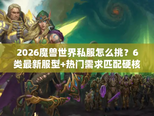 2026魔兽世界私服怎么挑？6类最新服型+热门需求匹配硬核指南