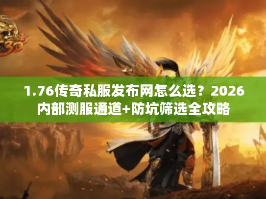 1.76传奇私服发布网怎么选?2026内部测服通道+防坑筛选全攻略 1.76传奇私服发布网怎么选?2026内部测服通道+防坑筛选全攻略