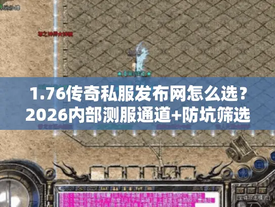1.76传奇私服发布网怎么选?2026内部测服通道+防坑筛选全攻略 1.76传奇私服发布网怎么选?2026内部测服通道+防坑筛选全攻略