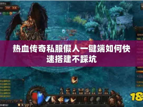 热血传奇私服假人一键端如何快速搭建不踩坑