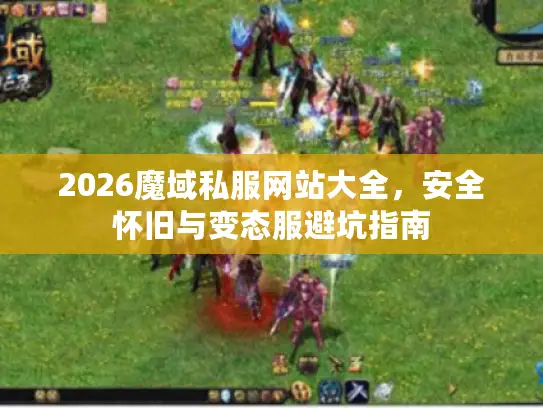 2026魔域私服网站大全,安全怀旧与变态服避坑指南 2026魔域私服网站大全,安全怀旧与变态服避坑指南